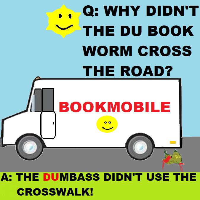 WHY COULDN'T the DU BOOK WORM CROSS THE ROAD?