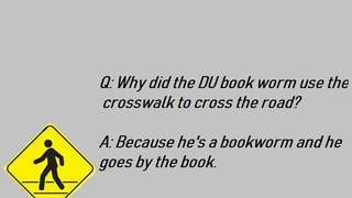 WHY DID THE DU BOOK WORM CROSS THE ROAD?